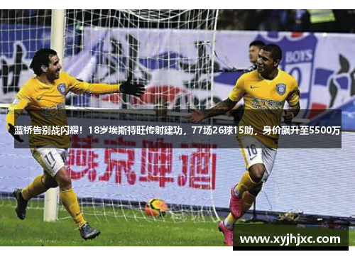 蓝桥告别战闪耀！18岁埃斯特旺传射建功，77场26球15助，身价飙升至5500万