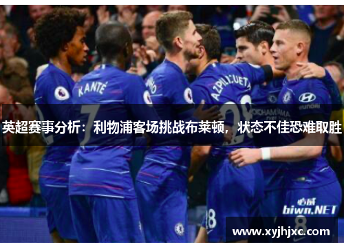 英超赛事分析：利物浦客场挑战布莱顿，状态不佳恐难取胜