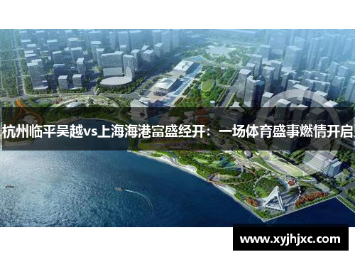 杭州临平吴越vs上海海港富盛经开：一场体育盛事燃情开启