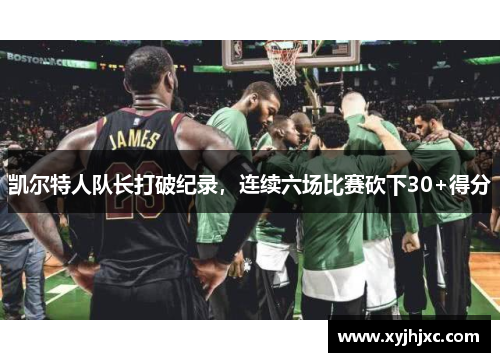 凯尔特人队长打破纪录，连续六场比赛砍下30+得分