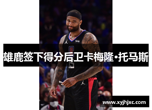 雄鹿签下得分后卫卡梅隆·托马斯